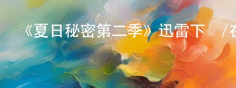 畢玉強的動漫綜藝大全,《夏日秘密第二季》迅雷下載/在線觀看-都市情感-美劇天堂